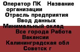 Оператор ПК › Название организации ­ Don-Profi › Отрасль предприятия ­ Ввод данных › Минимальный оклад ­ 16 000 - Все города Работа » Вакансии   . Калининградская обл.,Советск г.